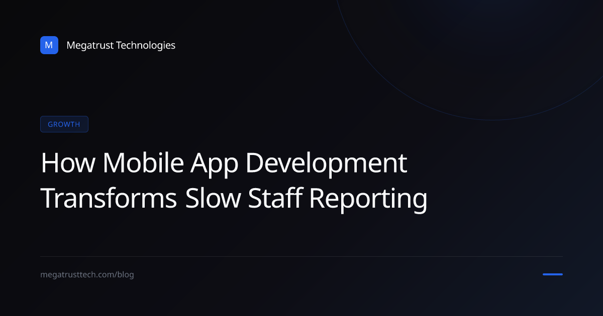 How to turn slow staff reporting into growth with mobile app and software development